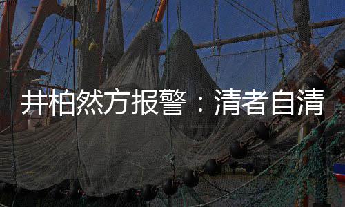 报警并非清清 者自之地网络法外然方井柏